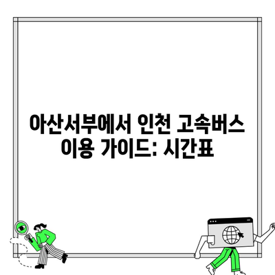 아산서부에서 인천 고속버스 이용 가이드: 시간표
