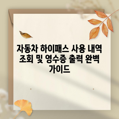 자동차 하이패스 사용 내역 조회 및 영수증 출력 완벽 가이드