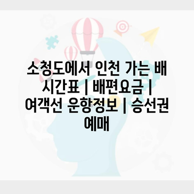 소청도에서 인천 가는 배 시간표 | 배편요금 | 여객선 운항정보 | 승선권 예매
