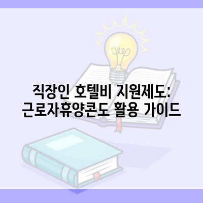 직장인 호텔비 지원제도: 근로자휴양콘도 활용 가이드