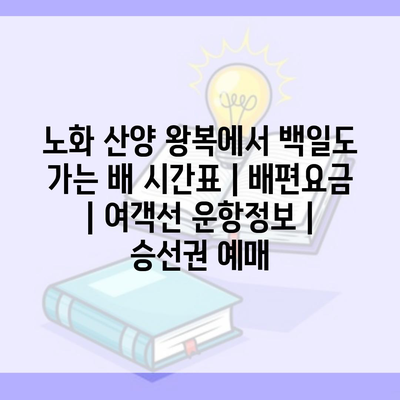 노화 산양 왕복에서 백일도 가는 배 시간표 | 배편요금 | 여객선 운항정보 | 승선권 예매
