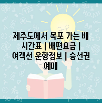 제주도에서 목포 가는 배 시간표 | 배편요금 | 여객선 운항정보 | 승선권 예매