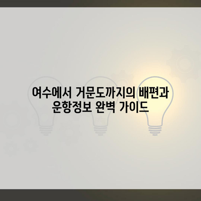 여수에서 거문도까지의 배편과 운항정보 완벽 가이드