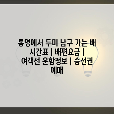 통영에서 두미 남구 가는 배 시간표 | 배편요금 | 여객선 운항정보 | 승선권 예매