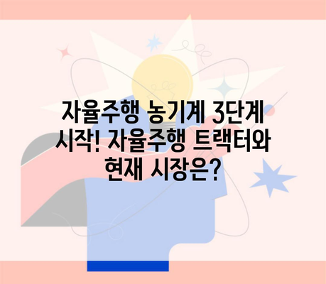 자율주행 농기계 3단계 시작! 자율주행 트랙터와 현재 시장은?
