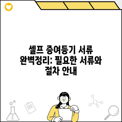 셀프 증여등기 서류 완벽정리: 필요한 서류와 절차 안내