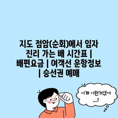 지도 점암(순회)에서 임자 진리 가는 배 시간표 | 배편요금 | 여객선 운항정보 | 승선권 예매