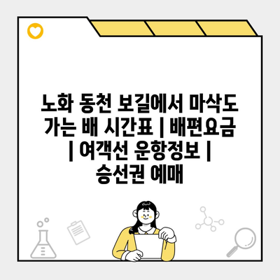 노화 동천 보길에서 마삭도 가는 배 시간표 | 배편요금 | 여객선 운항정보 | 승선권 예매