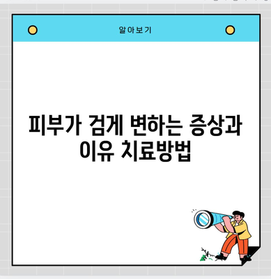 피부가 검게 변하는 증상과 이유 치료방법