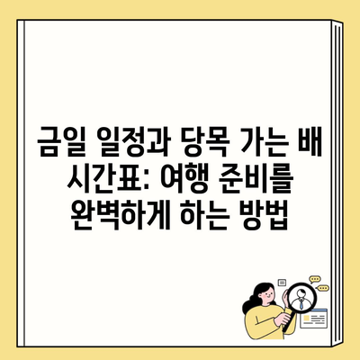 금일 일정과 당목 가는 배 시간표: 여행 준비를 완벽하게 하는 방법