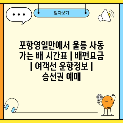 포항영일만에서 울릉 사동 가는 배 시간표 | 배편요금 | 여객선 운항정보 | 승선권 예매