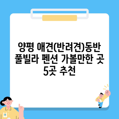 양평 애견(반려견)동반 풀빌라 펜션 가볼만한 곳 5곳 추천