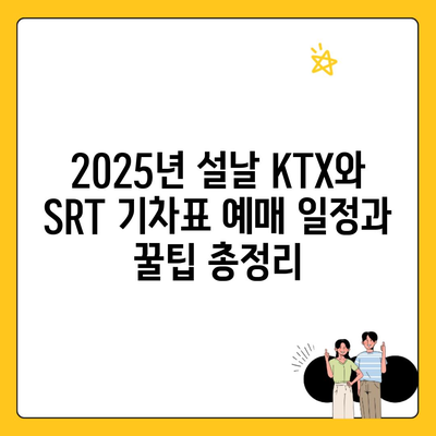 2025년 설날 KTX와 SRT 기차표 예매 일정과 꿀팁 총정리