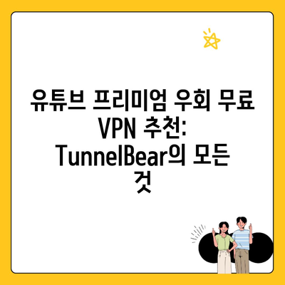 유튜브 프리미엄 우회 무료 VPN 추천: TunnelBear의 모든 것