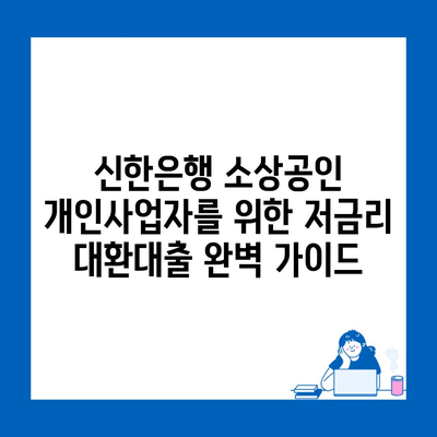 신한은행 소상공인 개인사업자를 위한 저금리 대환대출 완벽 가이드