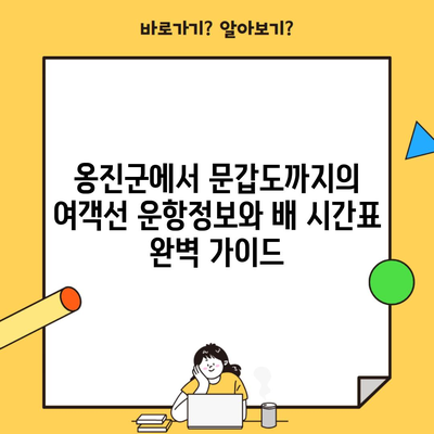 옹진군에서 문갑도까지의 여객선 운항정보와 배 시간표 완벽 가이드