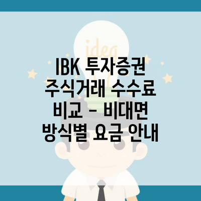 IBK 투자증권 주식거래 수수료 비교 – 비대면 방식별 요금 안내