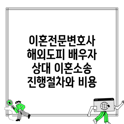 이혼전문변호사 해외도피 배우자 상대 이혼소송 진행절차와 비용