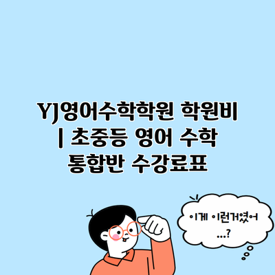 YJ영어수학학원 학원비 | 초중등 영어 수학 통합반 수강료표