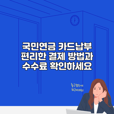 국민연금 카드납부 편리한 결제 방법과 수수료 확인하세요