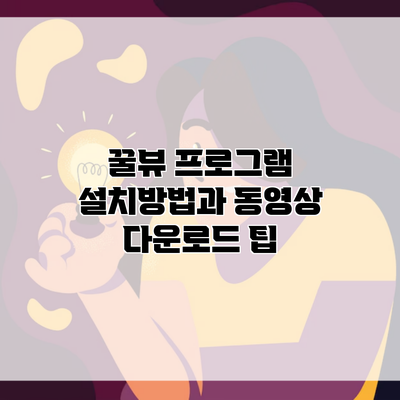 꿀뷰 프로그램 설치방법과 동영상 다운로드 팁