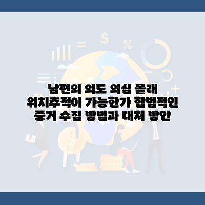 남편의 외도 의심 몰래 위치추적이 가능한가 합법적인 증거 수집 방법과 대처 방안