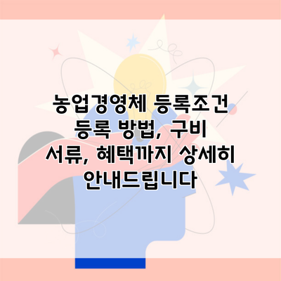 농업경영체 등록조건 등록 방법, 구비 서류, 혜택까지 상세히 안내드립니다