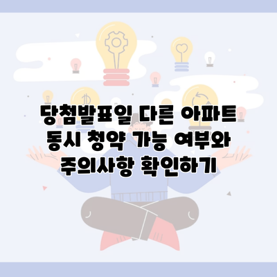 당첨발표일 다른 아파트 동시 청약 가능 여부와 주의사항 확인하기