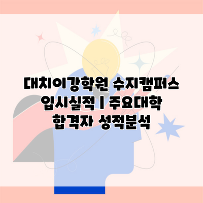 대치이강학원 수지캠퍼스 입시실적 | 주요대학 합격자 성적분석