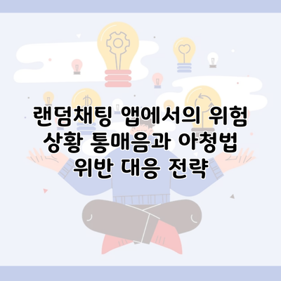 랜덤채팅 앱에서의 위험 상황 통매음과 아청법 위반 대응 전략