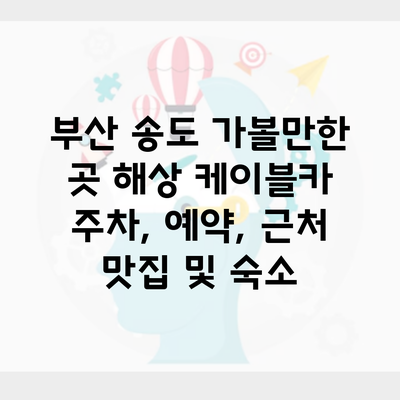 부산 송도 가볼만한 곳 해상 케이블카 주차, 예약, 근처 맛집 및 숙소