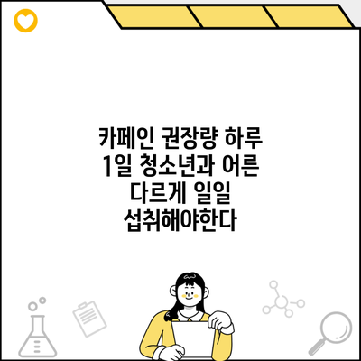 카페인 권장량 하루 1일 청소년과 어른 다르게 일일 섭취해야한다