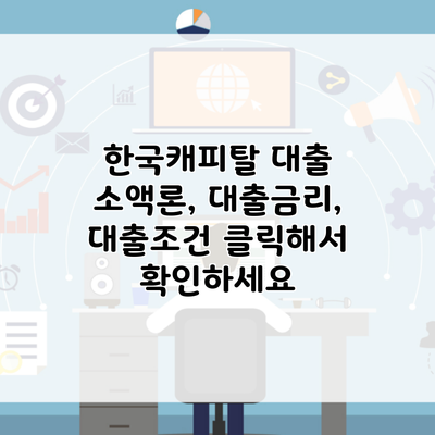 한국캐피탈 대출 소액론, 대출금리, 대출조건 클릭해서 확인하세요