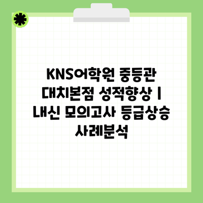 KNS어학원 중등관 대치본점 성적향상 | 내신 모의고사 등급상승 사례분석