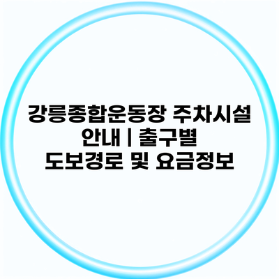 강릉종합운동장 주차시설 안내 | 출구별 도보경로 및 요금정보