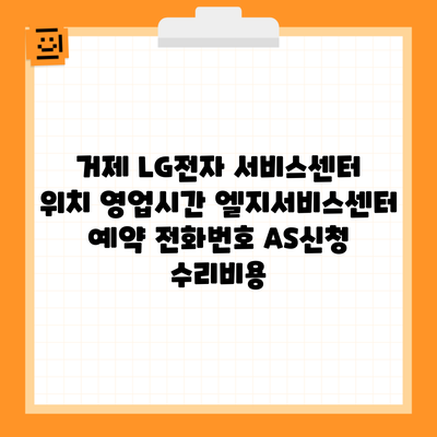 거제 LG전자 서비스센터 위치 영업시간 엘지서비스센터 예약 전화번호 AS신청 수리비용