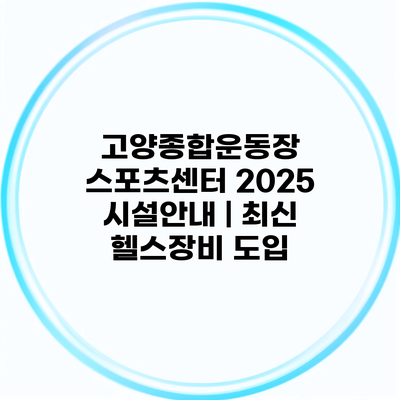 고양종합운동장 스포츠센터 2025 시설안내 | 최신 헬스장비 도입