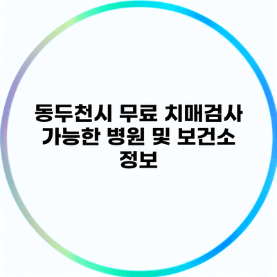 동두천시 무료 치매검사 가능한 병원 및 보건소 정보