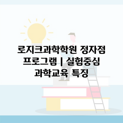 로지크과학학원 정자점 프로그램 | 실험중심 과학교육 특징