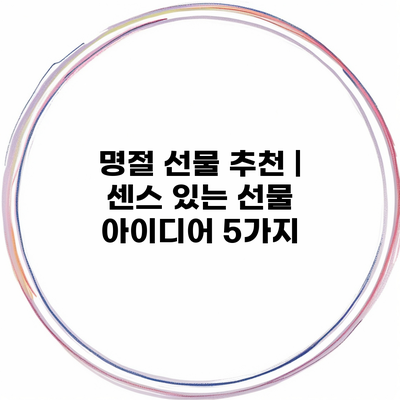 명절 선물 추천 | 센스 있는 선물 아이디어 5가지