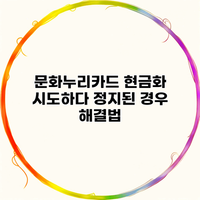 문화누리카드 현금화 시도하다 정지된 경우 해결법