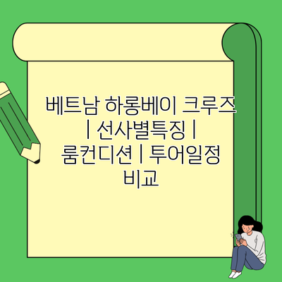 베트남 하롱베이 크루즈 | 선사별특징 | 룸컨디션 | 투어일정 비교