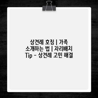 상견례 호칭 | 가족 소개하는 법 | 자리배치 Tip – 상견례 고민 해결