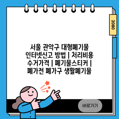 서울 관악구 대형폐기물 인터넷신고 방법 | 처리비용 수거가격 | 폐기물스티커 | 폐가전 폐가구 생활폐기물