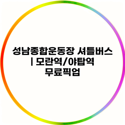 성남종합운동장 셔틀버스 | 모란역/야탑역 무료픽업