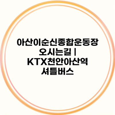 아산이순신종합운동장 오시는길 | KTX천안아산역 셔틀버스