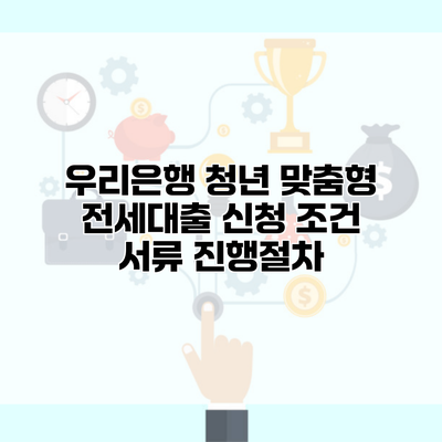 우리은행 청년 맞춤형 전세대출 신청 조건 서류 진행절차