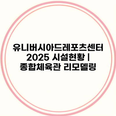 유니버시아드레포츠센터 2025 시설현황 | 종합체육관 리모델링