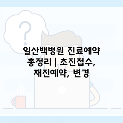 일산백병원 진료예약 총정리 | 초진접수, 재진예약, 변경