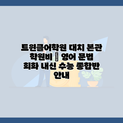 트윈클어학원 대치 본관 학원비 | 영어 문법 회화 내신 수능 종합반 안내